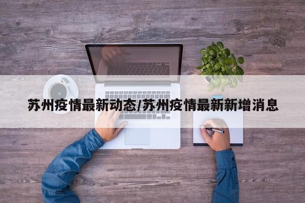 苏州疫情最新动态/苏州疫情最新新增消息