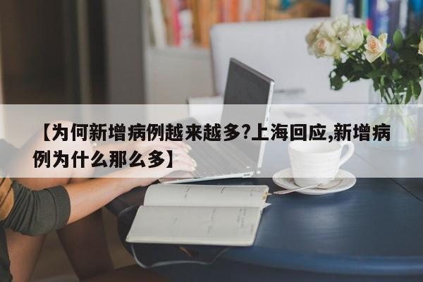 【为何新增病例越来越多?上海回应,新增病例为什么那么多】