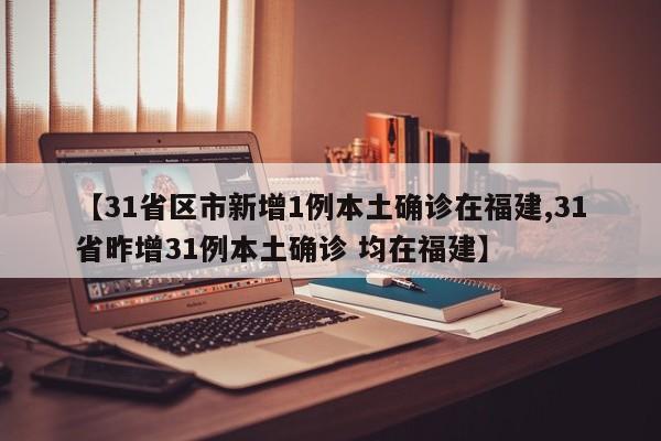 【31省区市新增1例本土确诊在福建,31省昨增31例本土确诊 均在福建】