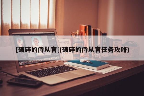 [破碎的侍从官](破碎的侍从官任务攻略)