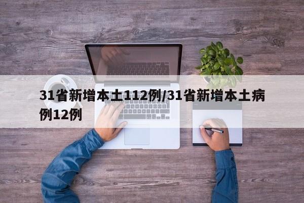 31省新增本土112例/31省新增本土病例12例