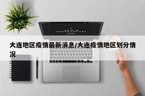 大连地区疫情最新消息/大连疫情地区划分情况