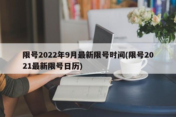 限号2022年9月最新限号时间(限号2021最新限号日历)