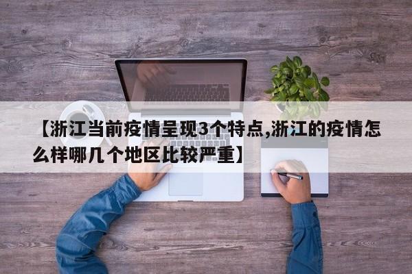 【浙江当前疫情呈现3个特点,浙江的疫情怎么样哪几个地区比较严重】