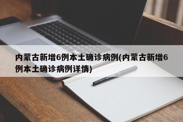 内蒙古新增6例本土确诊病例(内蒙古新增6例本土确诊病例详情)
