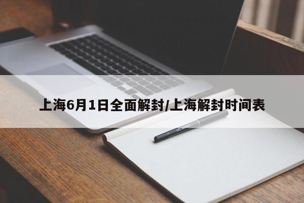 上海6月1日全面解封/上海解封时间表