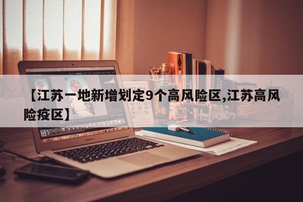 【江苏一地新增划定9个高风险区,江苏高风险疫区】
