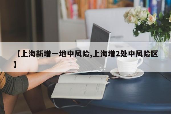 【上海新增一地中风险,上海增2处中风险区】