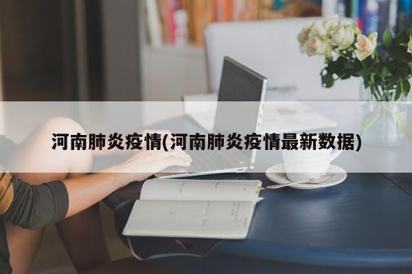 河南肺炎疫情(河南肺炎疫情最新数据)