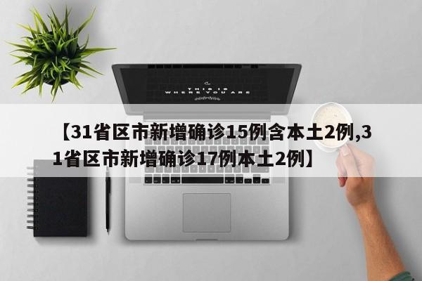【31省区市新增确诊15例含本土2例,31省区市新增确诊17例本土2例】
