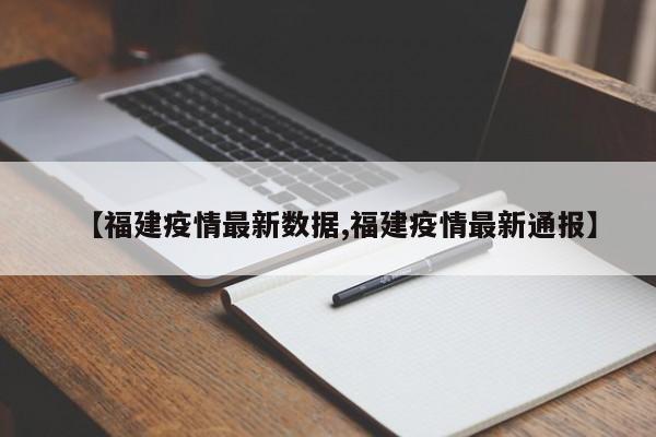 【福建疫情最新数据,福建疫情最新通报】