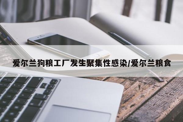 爱尔兰狗粮工厂发生聚集性感染/爱尔兰粮食