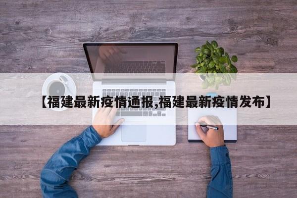 【福建最新疫情通报,福建最新疫情发布】