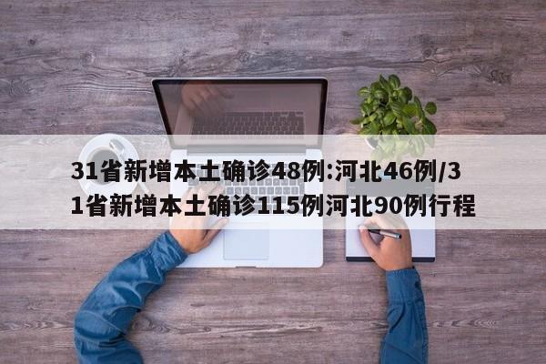 31省新增本土确诊48例:河北46例/31省新增本土确诊115例河北90例行程