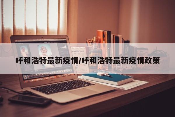 呼和浩特最新疫情/呼和浩特最新疫情政策
