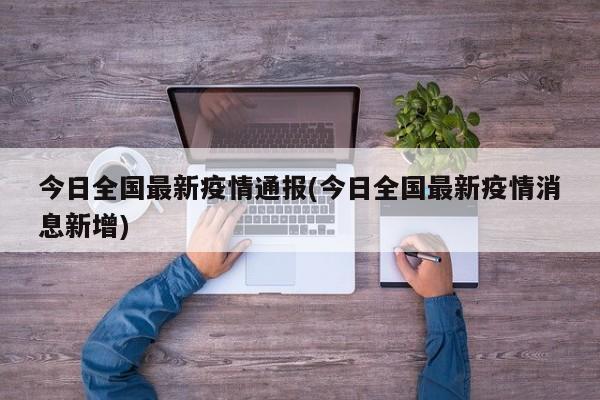 今日全国最新疫情通报(今日全国最新疫情消息新增)