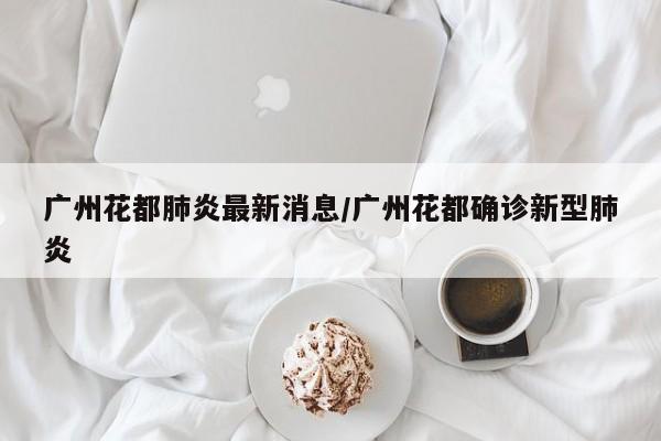 广州花都肺炎最新消息/广州花都确诊新型肺炎