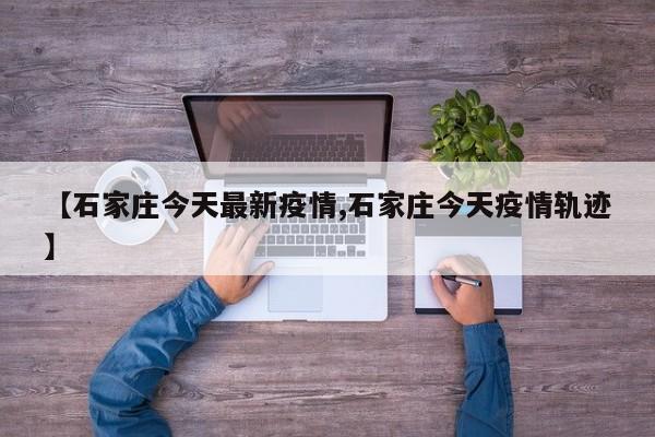 【石家庄今天最新疫情,石家庄今天疫情轨迹】