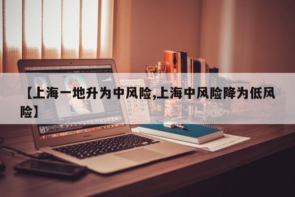 【上海一地升为中风险,上海中风险降为低风险】