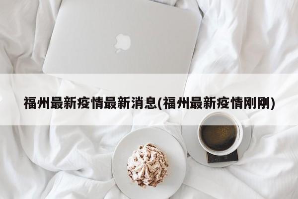 福州最新疫情最新消息(福州最新疫情刚刚)