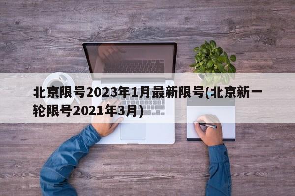 北京限号2023年1月最新限号(北京新一轮限号2021年3月)