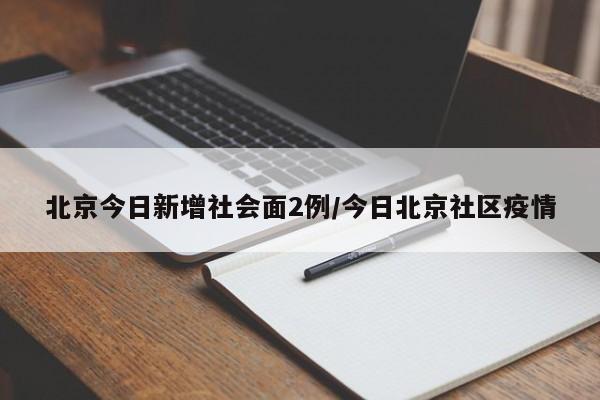 北京今日新增社会面2例/今日北京社区疫情