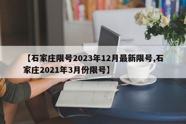 【石家庄限号2023年12月最新限号,石家庄2021年3月份限号】