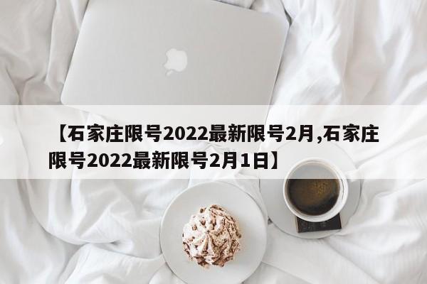 【石家庄限号2022最新限号2月,石家庄限号2022最新限号2月1日】