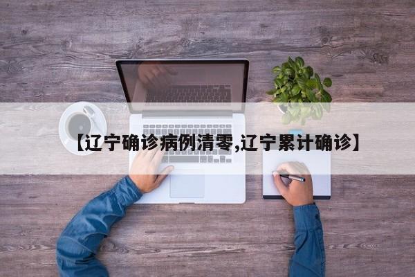 【辽宁确诊病例清零,辽宁累计确诊】