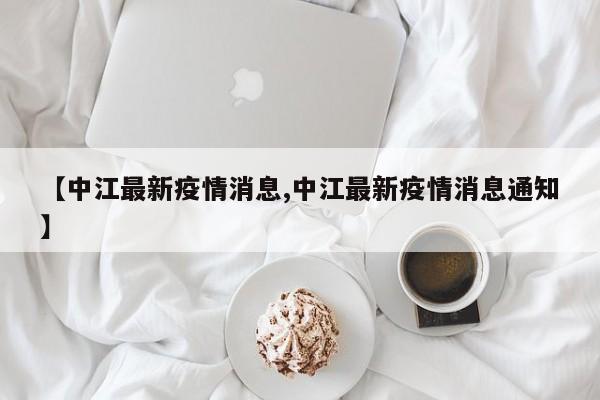 【中江最新疫情消息,中江最新疫情消息通知】