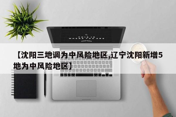 【沈阳三地调为中风险地区,辽宁沈阳新增5地为中风险地区】