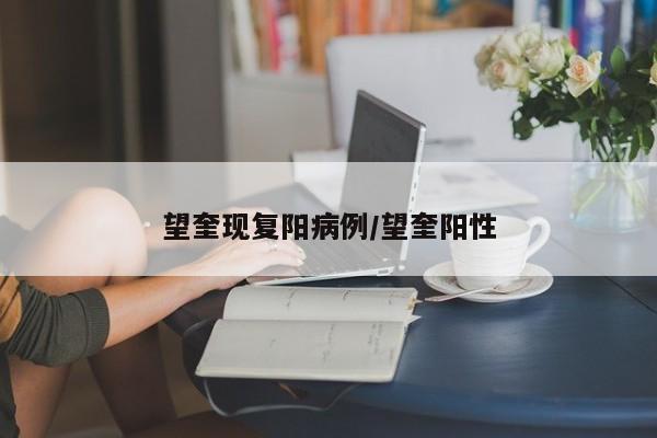望奎现复阳病例/望奎阳性