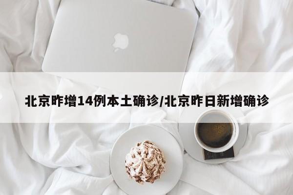 北京昨增14例本土确诊/北京昨日新增确诊