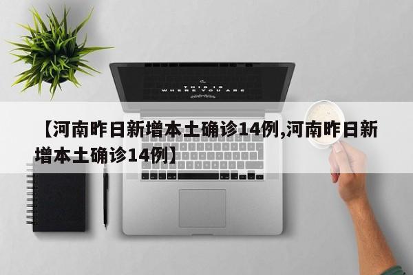 【河南昨日新增本土确诊14例,河南昨日新增本土确诊14例】