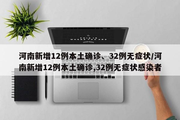 河南新增12例本土确诊、32例无症状/河南新增12例本土确诊,32例无症状感染者