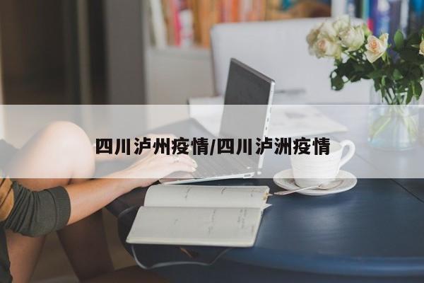 四川泸州疫情/四川泸洲疫情