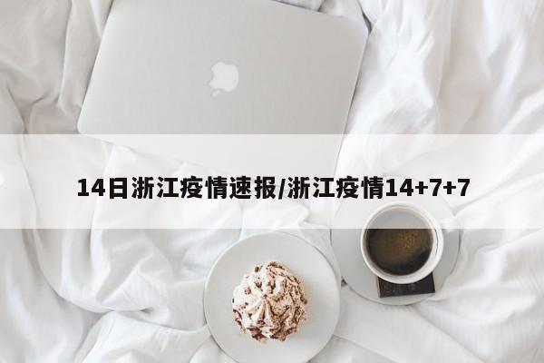 14日浙江疫情速报/浙江疫情14+7+7
