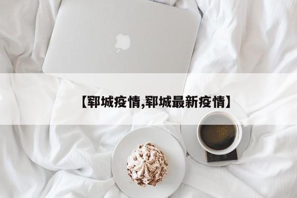 【郓城疫情,郓城最新疫情】