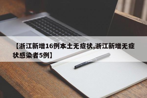 【浙江新增16例本土无症状,浙江新增无症状感染者5例】
