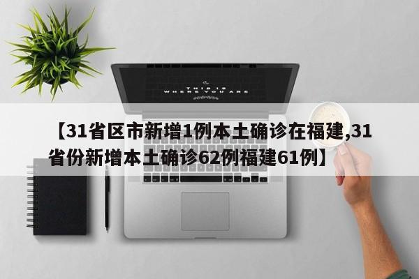 【31省区市新增1例本土确诊在福建,31省份新增本土确诊62例福建61例】
