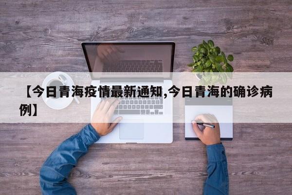 【今日青海疫情最新通知,今日青海的确诊病例】