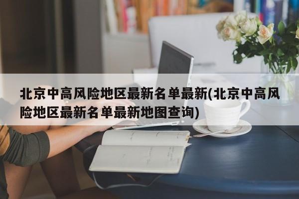 北京中高风险地区最新名单最新(北京中高风险地区最新名单最新地图查询)