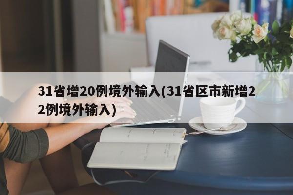 31省增20例境外输入(31省区市新增22例境外输入)