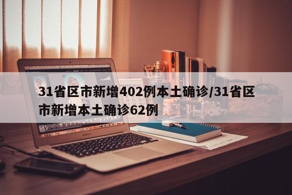 31省区市新增402例本土确诊/31省区市新增本土确诊62例