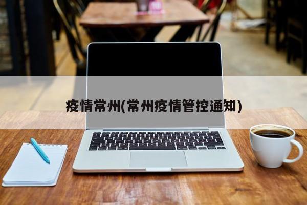 疫情常州(常州疫情管控通知)