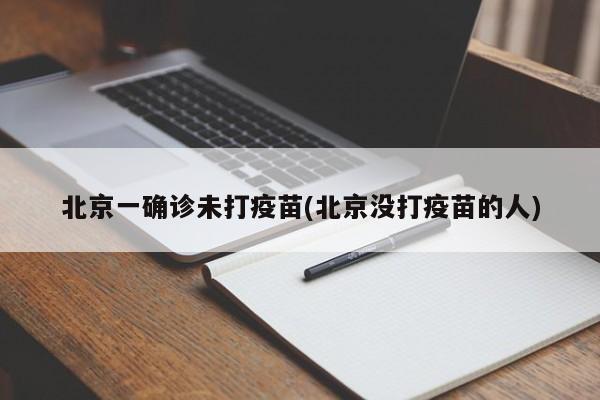 北京一确诊未打疫苗(北京没打疫苗的人)