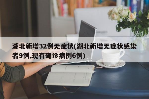 湖北新增32例无症状(湖北新增无症状感染者9例,现有确诊病例6例)