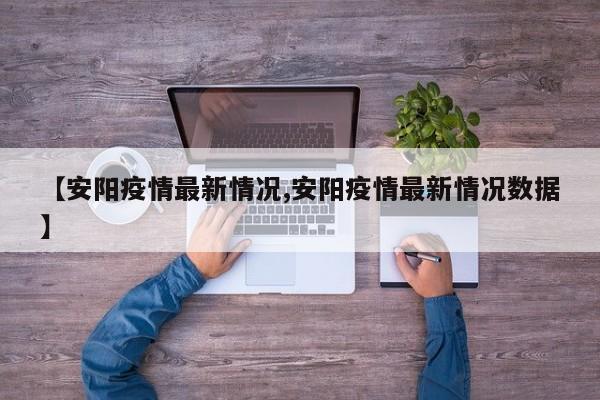 【安阳疫情最新情况,安阳疫情最新情况数据】