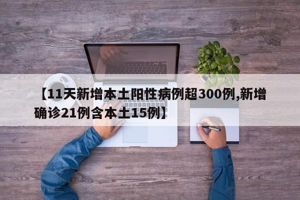 【11天新增本土阳性病例超300例,新增确诊21例含本土15例】