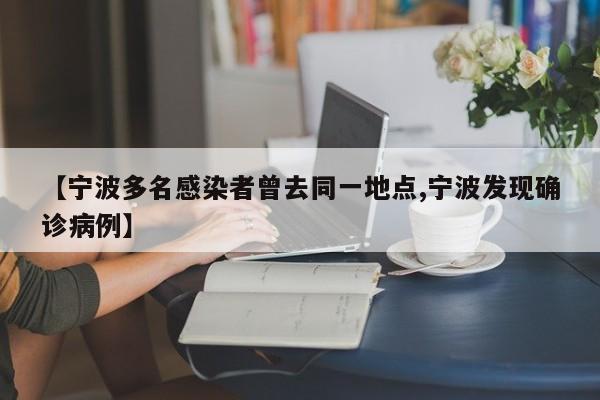 【宁波多名感染者曾去同一地点,宁波发现确诊病例】